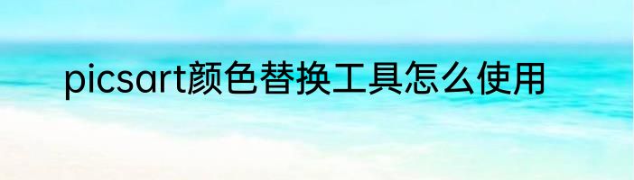 picsart颜色替换工具怎么使用