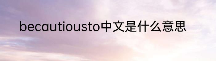 becautiousto中文是什么意思