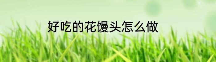 好吃的花馒头怎么做