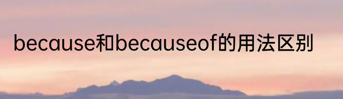 because和becauseof的用法区别