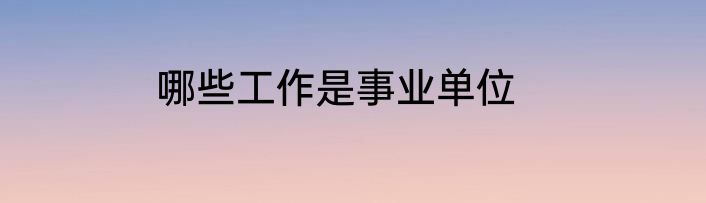 哪些工作是事业单位