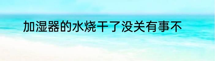加湿器的水烧干了没关有事不
