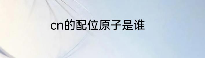 cn的配位原子是谁