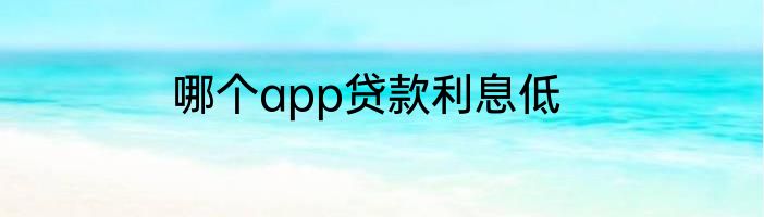 哪个app贷款利息低