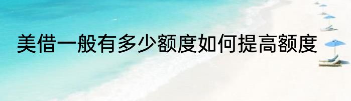 美借一般有多少额度如何提高额度