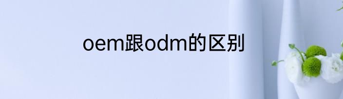 oem跟odm的区别
