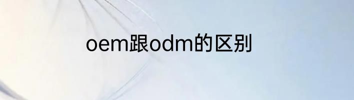 oem跟odm的区别