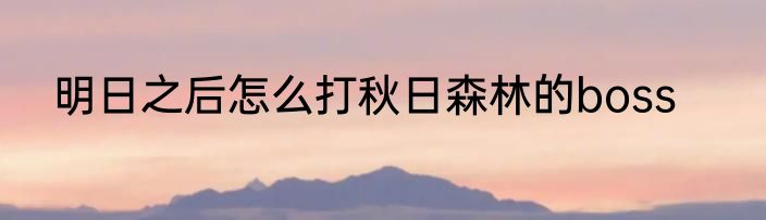 明日之后怎么打秋日森林的boss
