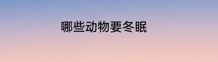 哪些动物要冬眠