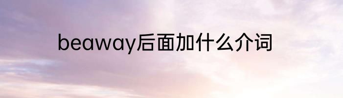 beaway后面加什么介词