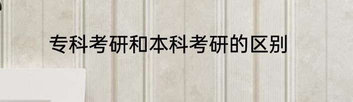 专科考研和本科考研的区别