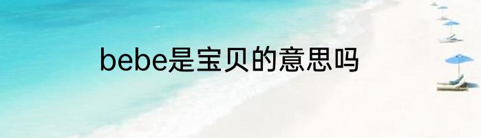 bebe是宝贝的意思吗