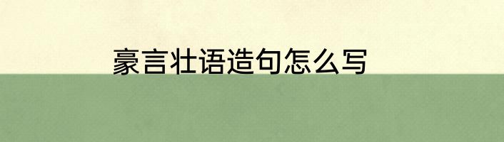 豪言壮语造句怎么写