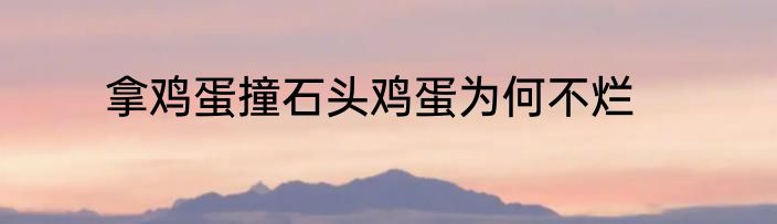 拿鸡蛋撞石头鸡蛋为何不烂