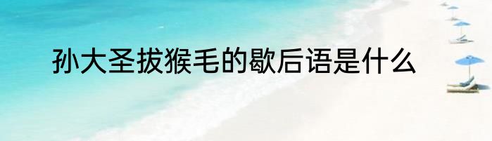 孙大圣拔猴毛的歇后语是什么