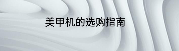 美甲机的选购指南