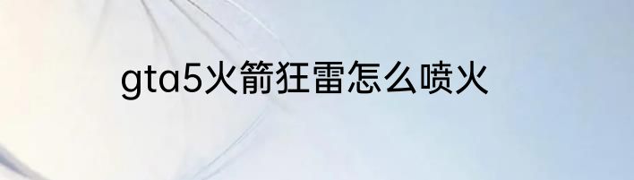 gta5火箭狂雷怎么喷火