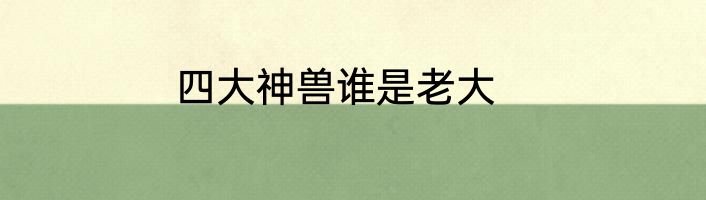 四大神兽谁是老大