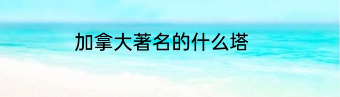 加拿大著名的什么塔