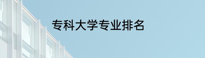 专科大学专业排名
