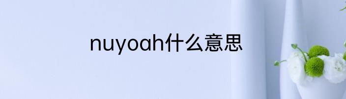 nuyoah什么意思
