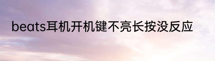 beats耳机开机键不亮长按没反应