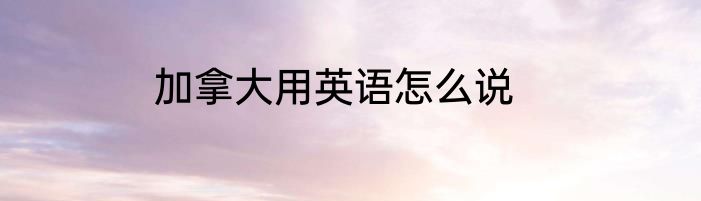 加拿大用英语怎么说