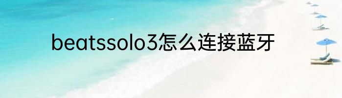 beatssolo3怎么连接蓝牙
