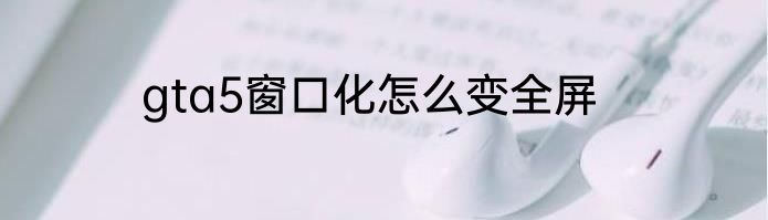 gta5窗口化怎么变全屏