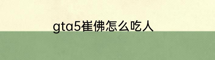 gta5崔佛怎么吃人