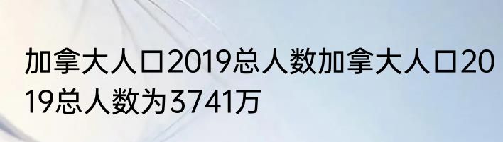加拿大人口2019总人数加拿大人口2019总人数为3741万