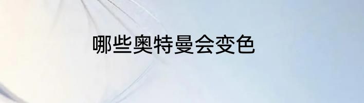 哪些奥特曼会变色