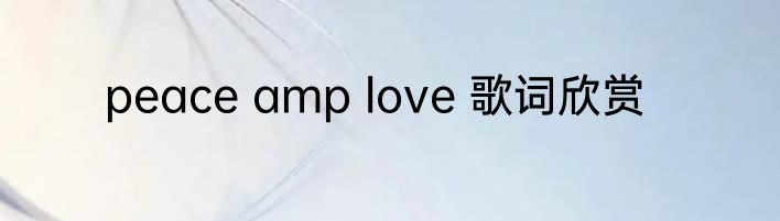 peace amp love 歌词欣赏