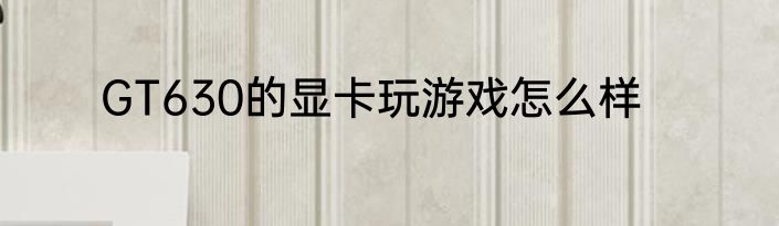 GT630的显卡玩游戏怎么样