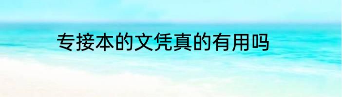 专接本的文凭真的有用吗