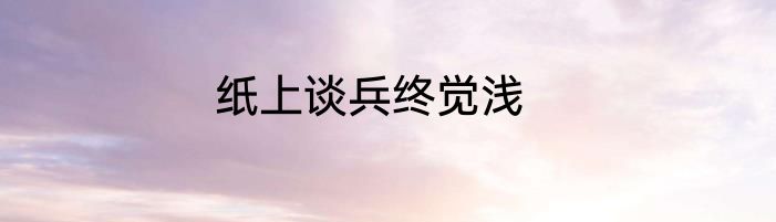 纸上谈兵终觉浅