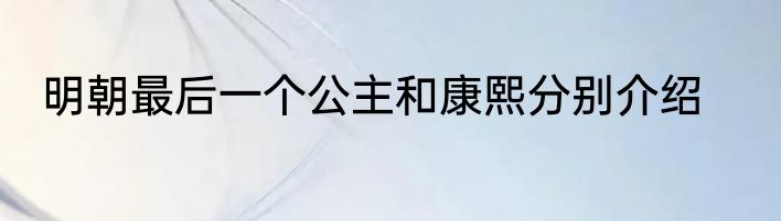 明朝最后一个公主和康熙分别介绍