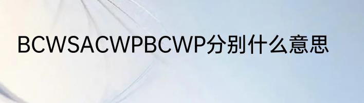 BCWSACWPBCWP分别什么意思