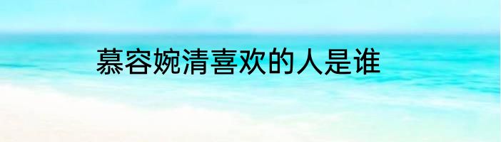 慕容婉清喜欢的人是谁