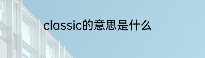 classic的意思是什么