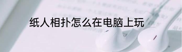 纸人相扑怎么在电脑上玩