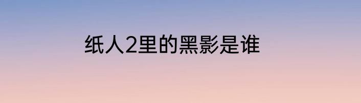 纸人2里的黑影是谁