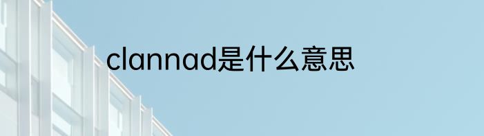 clannad是什么意思