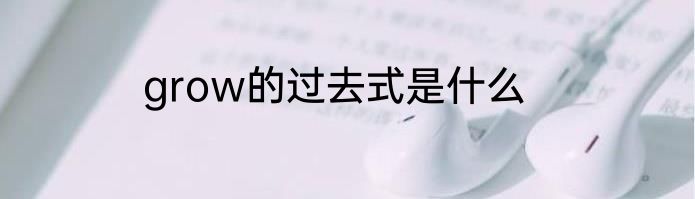 grow的过去式是什么