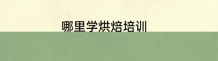 哪里学烘焙培训