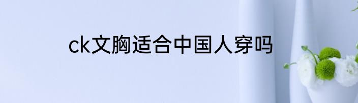 ck文胸适合中国人穿吗