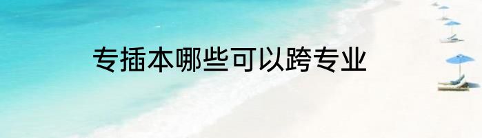 专插本哪些可以跨专业