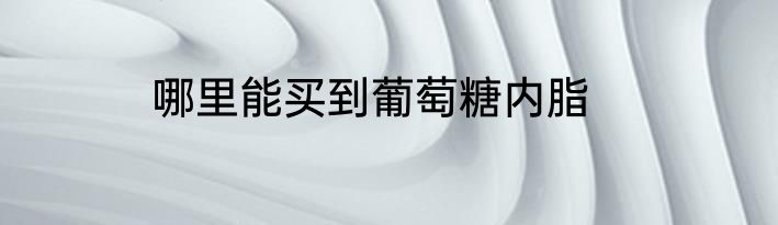 哪里能买到葡萄糖内脂