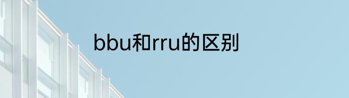 bbu和rru的区别