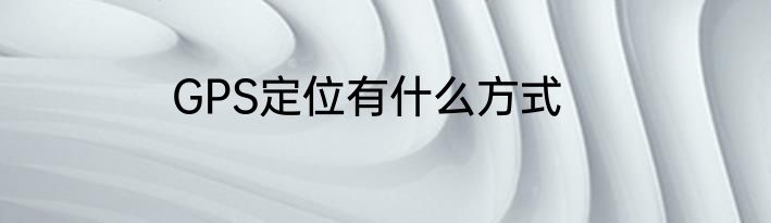 GPS定位有什么方式